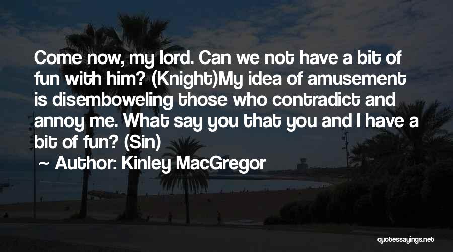 Kinley MacGregor Quotes: Come Now, My Lord. Can We Not Have A Bit Of Fun With Him? (knight)my Idea Of Amusement Is Disemboweling