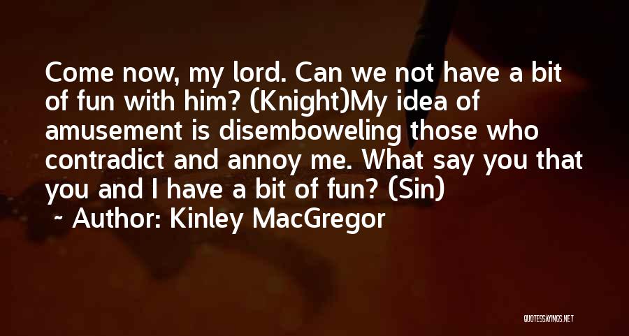 Kinley MacGregor Quotes: Come Now, My Lord. Can We Not Have A Bit Of Fun With Him? (knight)my Idea Of Amusement Is Disemboweling