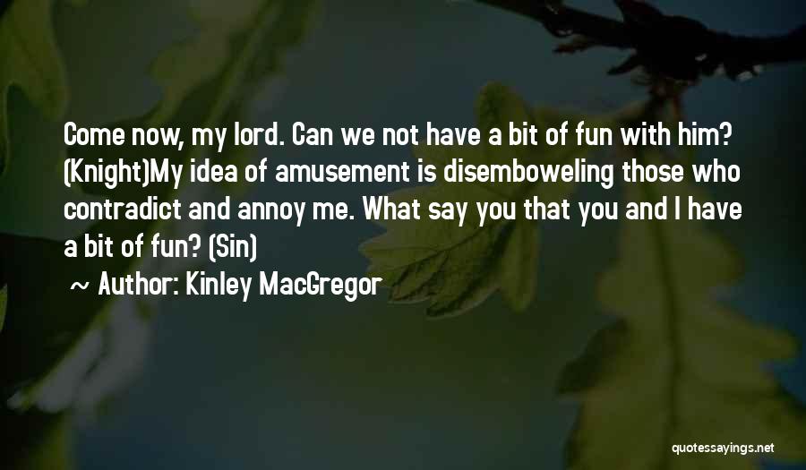 Kinley MacGregor Quotes: Come Now, My Lord. Can We Not Have A Bit Of Fun With Him? (knight)my Idea Of Amusement Is Disemboweling