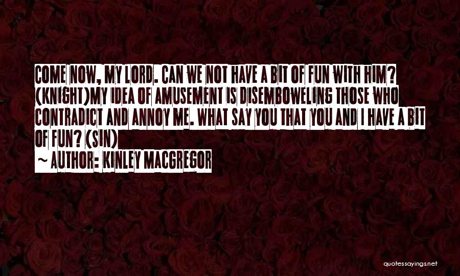 Kinley MacGregor Quotes: Come Now, My Lord. Can We Not Have A Bit Of Fun With Him? (knight)my Idea Of Amusement Is Disemboweling