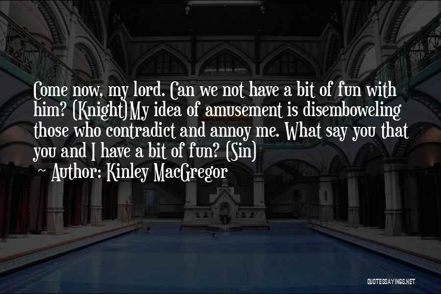 Kinley MacGregor Quotes: Come Now, My Lord. Can We Not Have A Bit Of Fun With Him? (knight)my Idea Of Amusement Is Disemboweling
