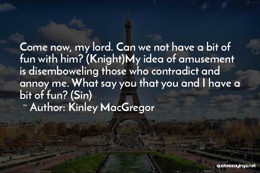 Kinley MacGregor Quotes: Come Now, My Lord. Can We Not Have A Bit Of Fun With Him? (knight)my Idea Of Amusement Is Disemboweling