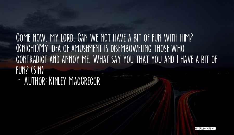 Kinley MacGregor Quotes: Come Now, My Lord. Can We Not Have A Bit Of Fun With Him? (knight)my Idea Of Amusement Is Disemboweling