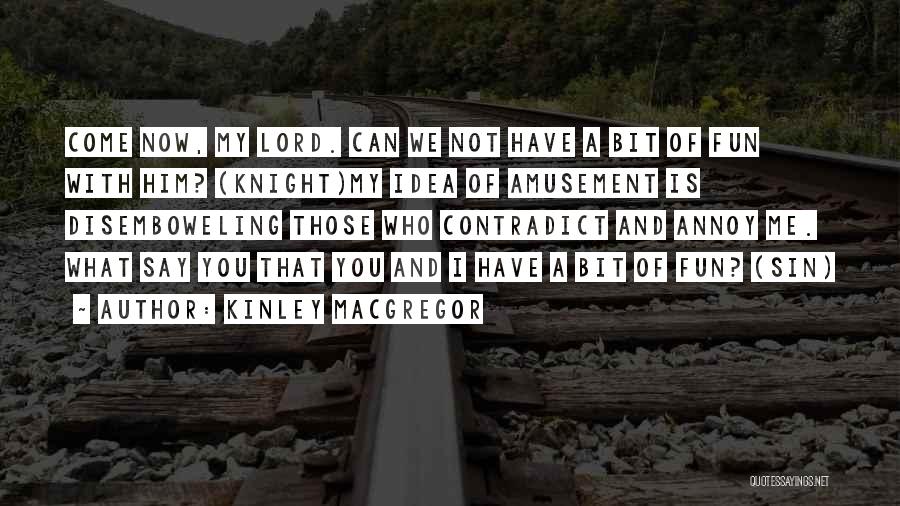 Kinley MacGregor Quotes: Come Now, My Lord. Can We Not Have A Bit Of Fun With Him? (knight)my Idea Of Amusement Is Disemboweling