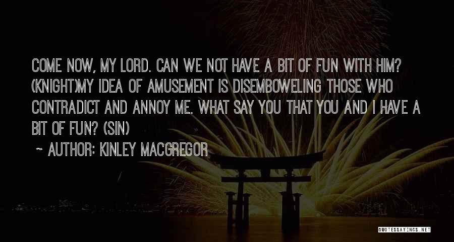 Kinley MacGregor Quotes: Come Now, My Lord. Can We Not Have A Bit Of Fun With Him? (knight)my Idea Of Amusement Is Disemboweling