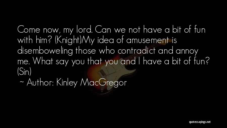 Kinley MacGregor Quotes: Come Now, My Lord. Can We Not Have A Bit Of Fun With Him? (knight)my Idea Of Amusement Is Disemboweling