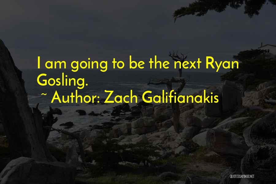 Zach Galifianakis Quotes: I Am Going To Be The Next Ryan Gosling.