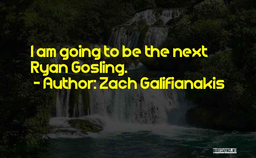 Zach Galifianakis Quotes: I Am Going To Be The Next Ryan Gosling.