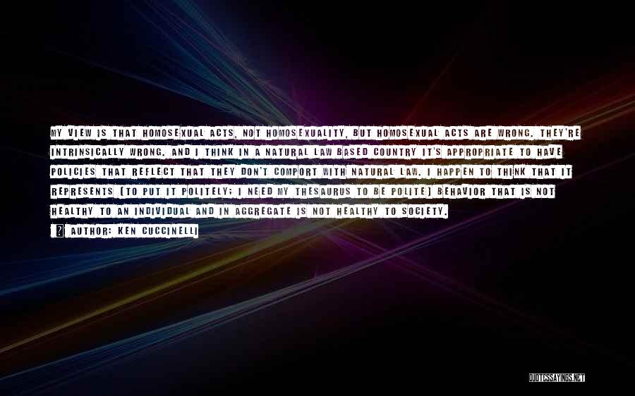 Ken Cuccinelli Quotes: My View Is That Homosexual Acts, Not Homosexuality, But Homosexual Acts Are Wrong. They're Intrinsically Wrong. And I Think In