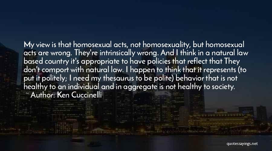Ken Cuccinelli Quotes: My View Is That Homosexual Acts, Not Homosexuality, But Homosexual Acts Are Wrong. They're Intrinsically Wrong. And I Think In
