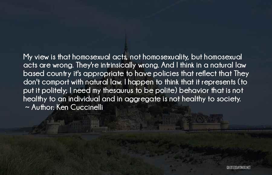 Ken Cuccinelli Quotes: My View Is That Homosexual Acts, Not Homosexuality, But Homosexual Acts Are Wrong. They're Intrinsically Wrong. And I Think In