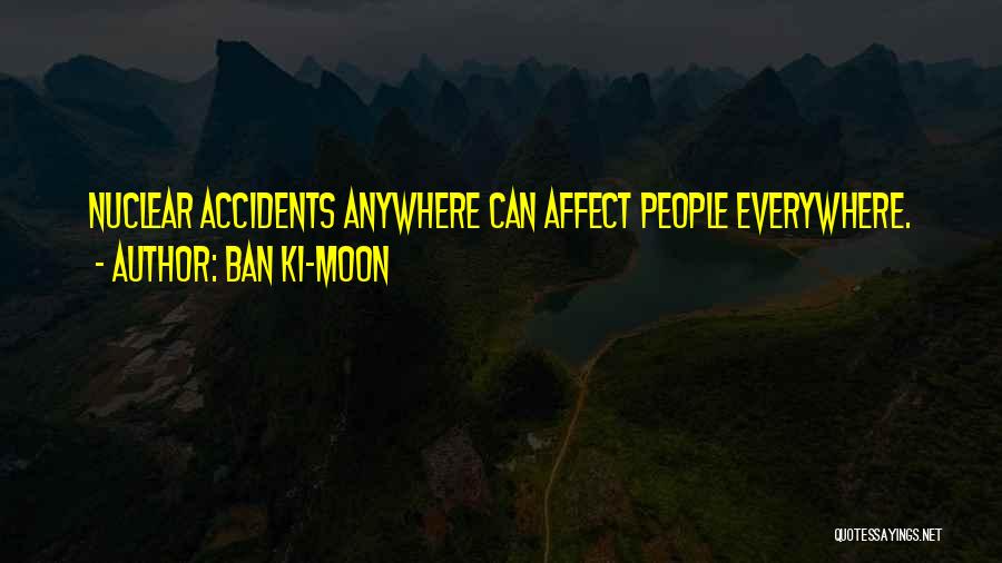 Ban Ki-moon Quotes: Nuclear Accidents Anywhere Can Affect People Everywhere.