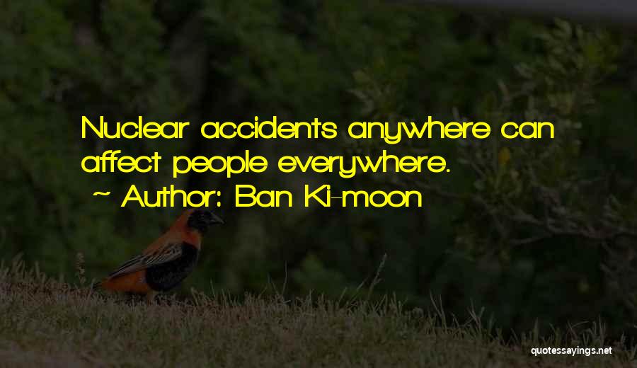 Ban Ki-moon Quotes: Nuclear Accidents Anywhere Can Affect People Everywhere.