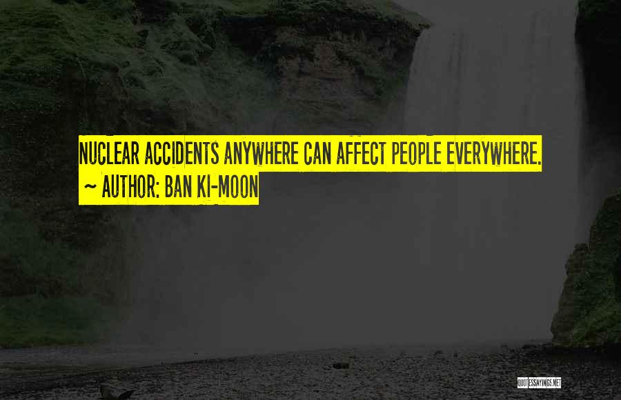 Ban Ki-moon Quotes: Nuclear Accidents Anywhere Can Affect People Everywhere.