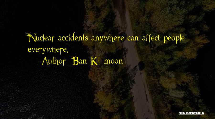 Ban Ki-moon Quotes: Nuclear Accidents Anywhere Can Affect People Everywhere.