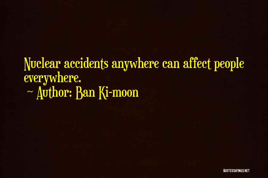Ban Ki-moon Quotes: Nuclear Accidents Anywhere Can Affect People Everywhere.
