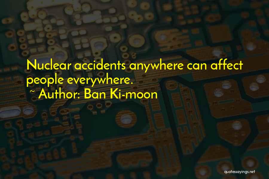 Ban Ki-moon Quotes: Nuclear Accidents Anywhere Can Affect People Everywhere.