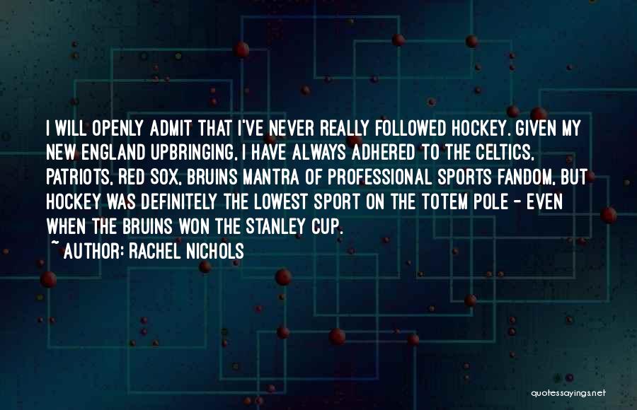 Rachel Nichols Quotes: I Will Openly Admit That I've Never Really Followed Hockey. Given My New England Upbringing, I Have Always Adhered To