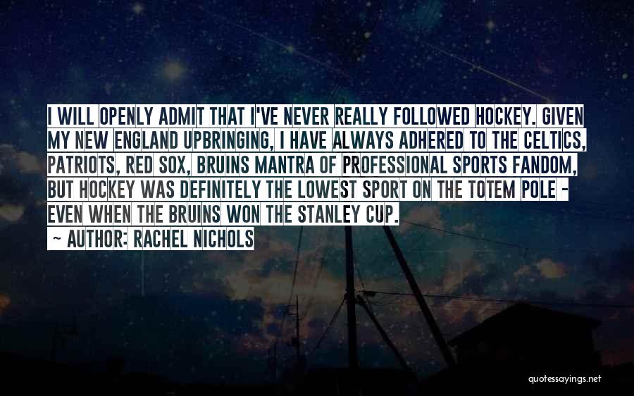 Rachel Nichols Quotes: I Will Openly Admit That I've Never Really Followed Hockey. Given My New England Upbringing, I Have Always Adhered To