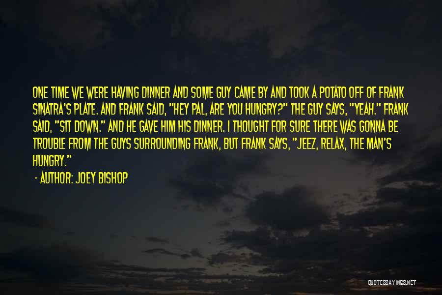 Joey Bishop Quotes: One Time We Were Having Dinner And Some Guy Came By And Took A Potato Off Of Frank Sinatra's Plate.