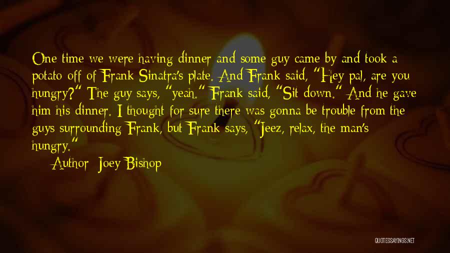 Joey Bishop Quotes: One Time We Were Having Dinner And Some Guy Came By And Took A Potato Off Of Frank Sinatra's Plate.