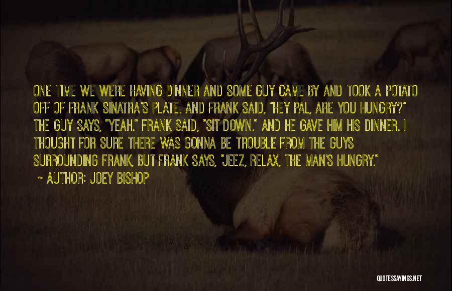 Joey Bishop Quotes: One Time We Were Having Dinner And Some Guy Came By And Took A Potato Off Of Frank Sinatra's Plate.