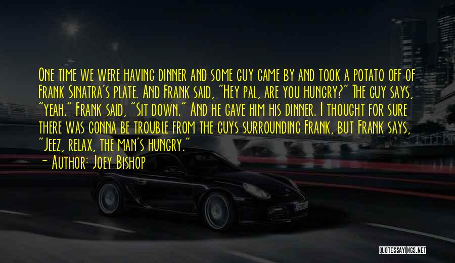 Joey Bishop Quotes: One Time We Were Having Dinner And Some Guy Came By And Took A Potato Off Of Frank Sinatra's Plate.