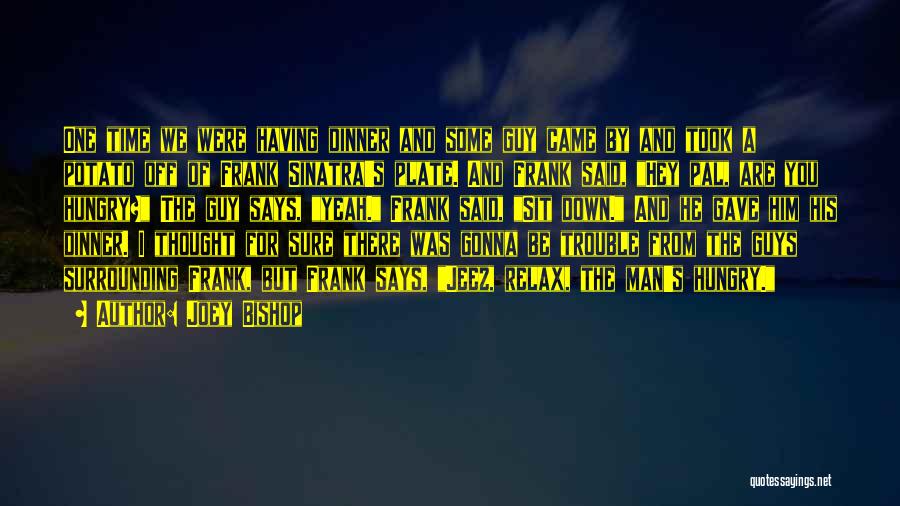 Joey Bishop Quotes: One Time We Were Having Dinner And Some Guy Came By And Took A Potato Off Of Frank Sinatra's Plate.