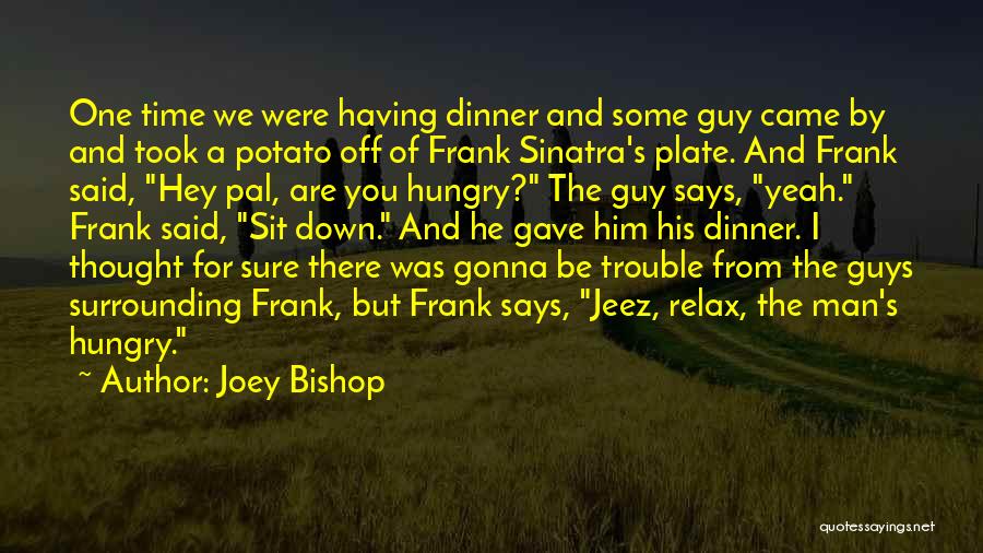 Joey Bishop Quotes: One Time We Were Having Dinner And Some Guy Came By And Took A Potato Off Of Frank Sinatra's Plate.