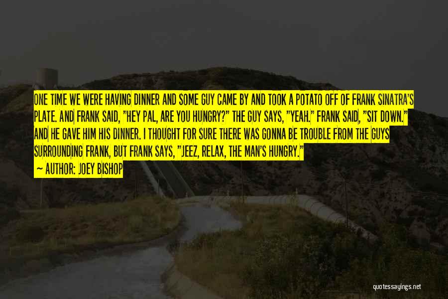 Joey Bishop Quotes: One Time We Were Having Dinner And Some Guy Came By And Took A Potato Off Of Frank Sinatra's Plate.