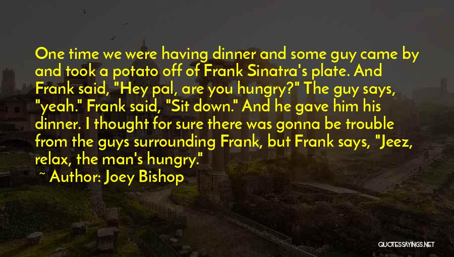 Joey Bishop Quotes: One Time We Were Having Dinner And Some Guy Came By And Took A Potato Off Of Frank Sinatra's Plate.