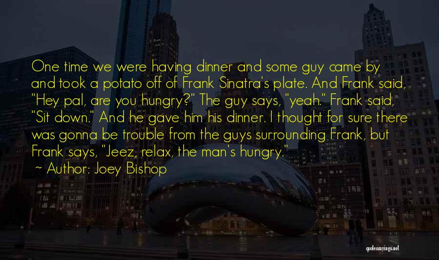 Joey Bishop Quotes: One Time We Were Having Dinner And Some Guy Came By And Took A Potato Off Of Frank Sinatra's Plate.
