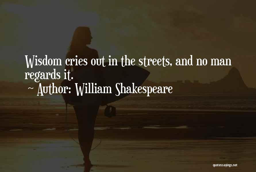 William Shakespeare Quotes: Wisdom Cries Out In The Streets, And No Man Regards It.