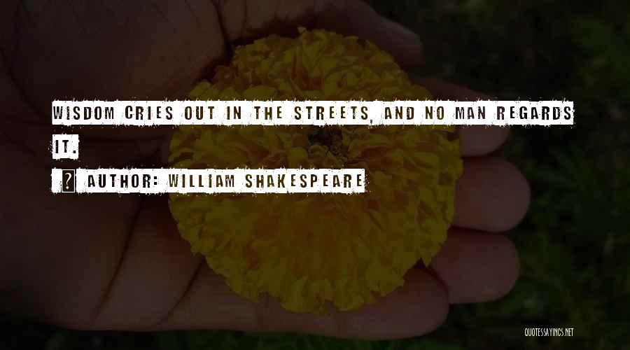 William Shakespeare Quotes: Wisdom Cries Out In The Streets, And No Man Regards It.