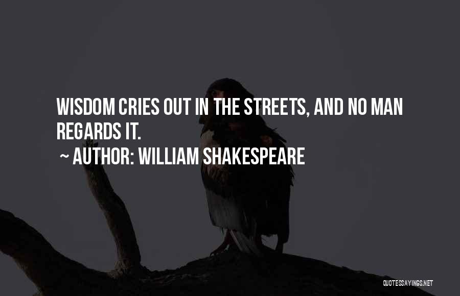 William Shakespeare Quotes: Wisdom Cries Out In The Streets, And No Man Regards It.