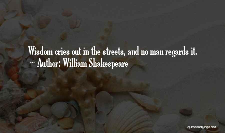 William Shakespeare Quotes: Wisdom Cries Out In The Streets, And No Man Regards It.