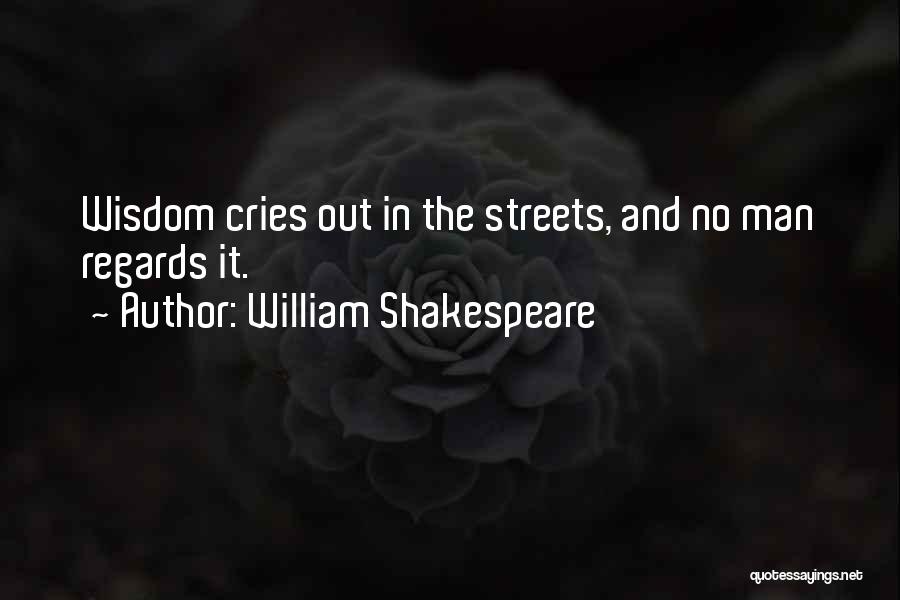 William Shakespeare Quotes: Wisdom Cries Out In The Streets, And No Man Regards It.