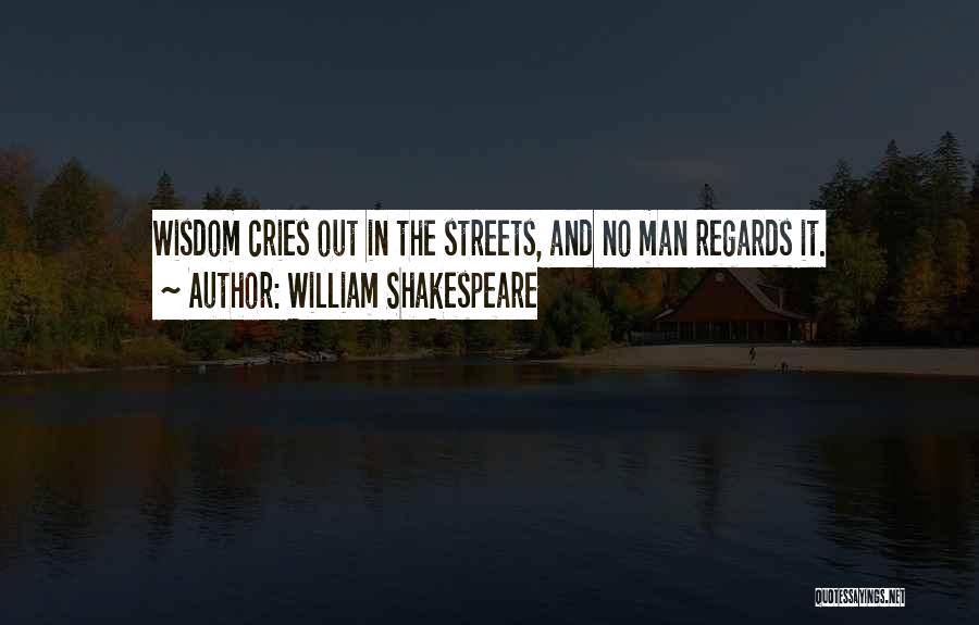 William Shakespeare Quotes: Wisdom Cries Out In The Streets, And No Man Regards It.