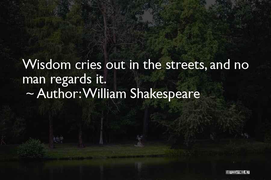 William Shakespeare Quotes: Wisdom Cries Out In The Streets, And No Man Regards It.