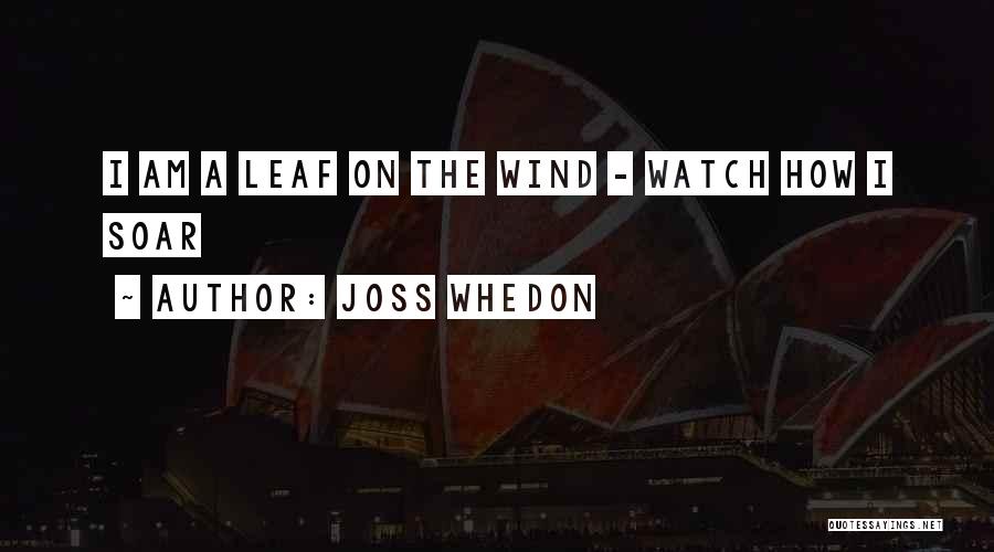 Joss Whedon Quotes: I Am A Leaf On The Wind - Watch How I Soar