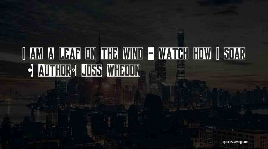 Joss Whedon Quotes: I Am A Leaf On The Wind - Watch How I Soar