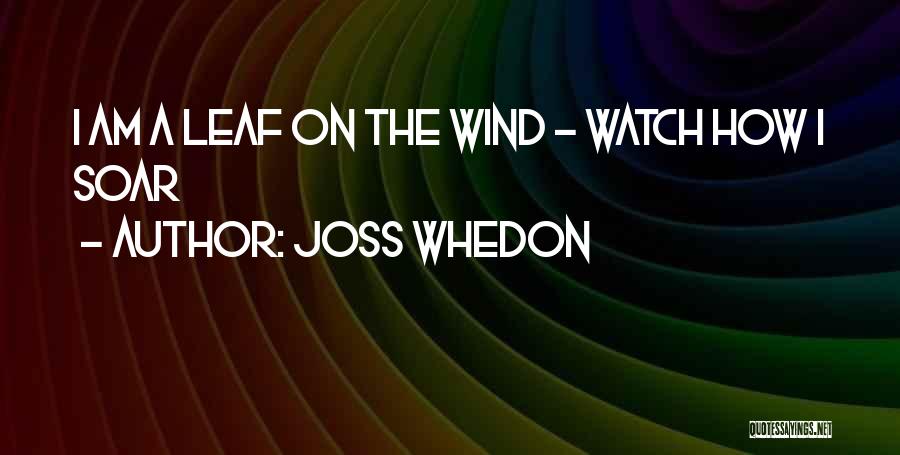 Joss Whedon Quotes: I Am A Leaf On The Wind - Watch How I Soar