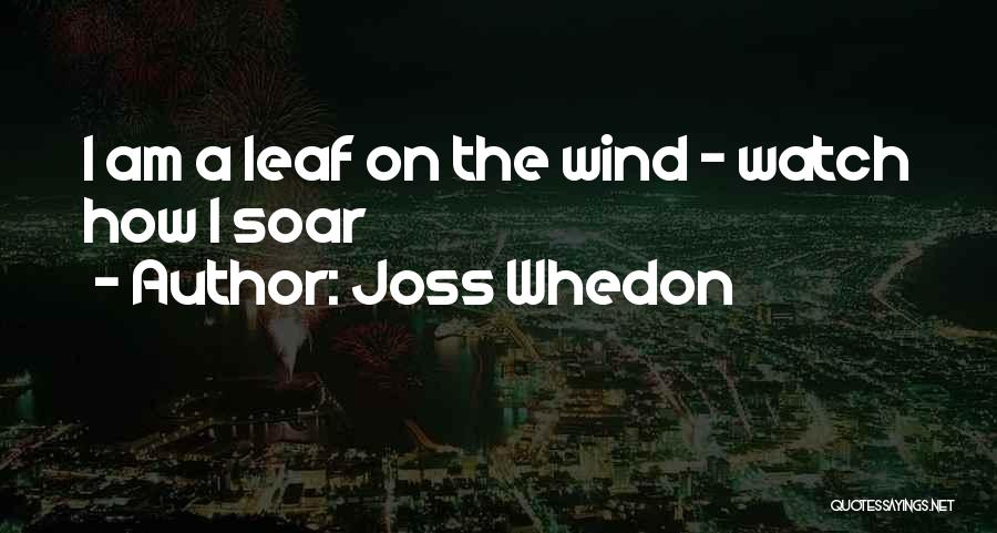 Joss Whedon Quotes: I Am A Leaf On The Wind - Watch How I Soar