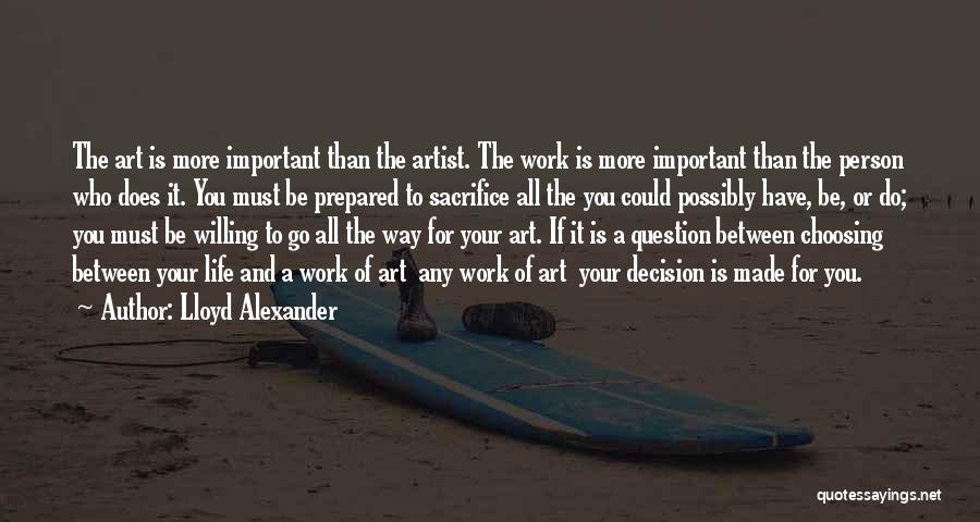 Lloyd Alexander Quotes: The Art Is More Important Than The Artist. The Work Is More Important Than The Person Who Does It. You