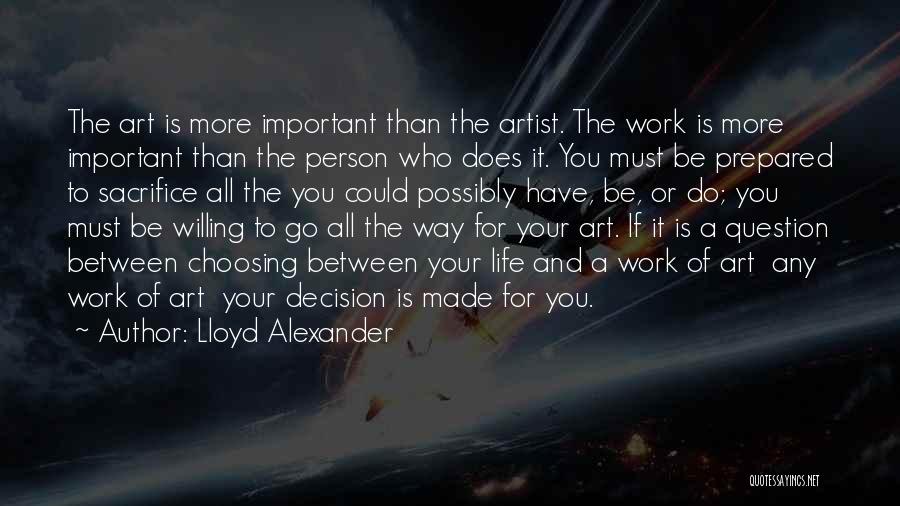 Lloyd Alexander Quotes: The Art Is More Important Than The Artist. The Work Is More Important Than The Person Who Does It. You