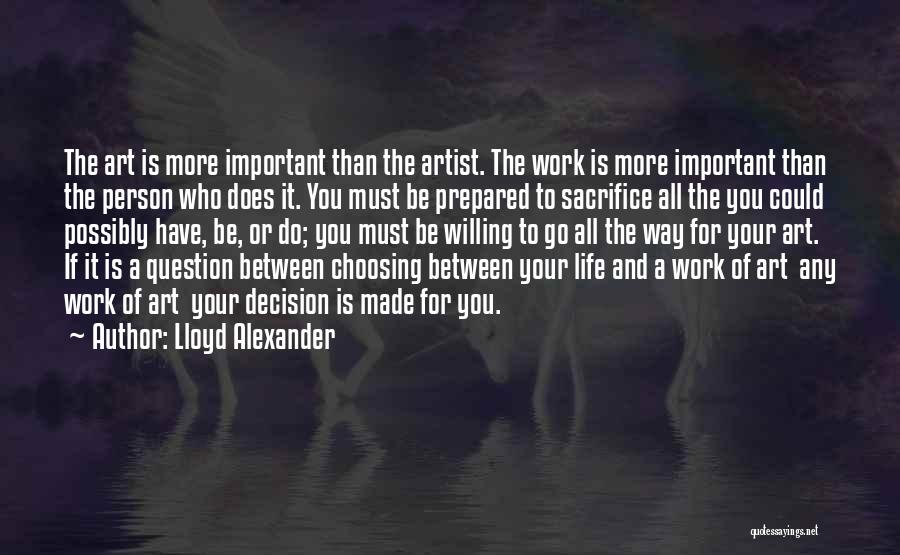 Lloyd Alexander Quotes: The Art Is More Important Than The Artist. The Work Is More Important Than The Person Who Does It. You