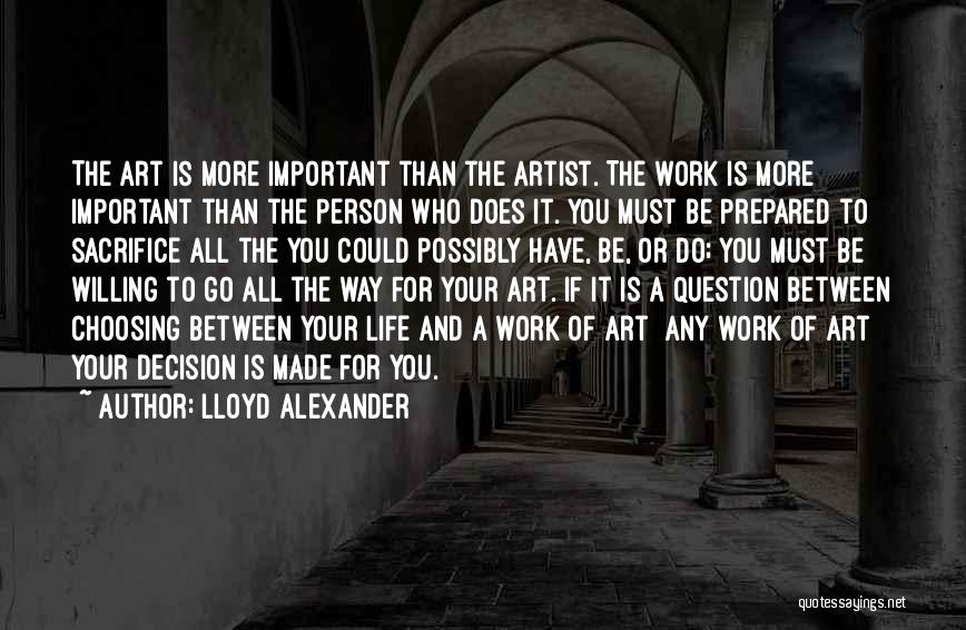 Lloyd Alexander Quotes: The Art Is More Important Than The Artist. The Work Is More Important Than The Person Who Does It. You