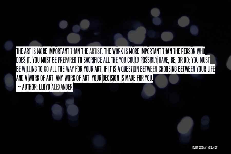 Lloyd Alexander Quotes: The Art Is More Important Than The Artist. The Work Is More Important Than The Person Who Does It. You