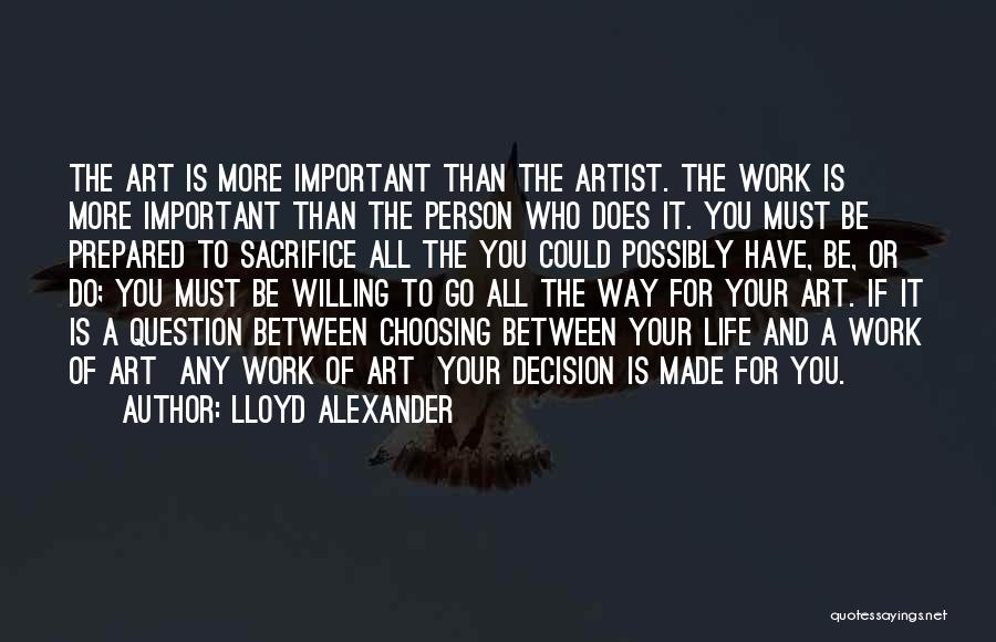 Lloyd Alexander Quotes: The Art Is More Important Than The Artist. The Work Is More Important Than The Person Who Does It. You