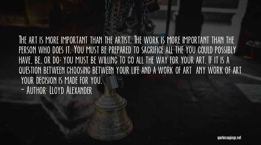 Lloyd Alexander Quotes: The Art Is More Important Than The Artist. The Work Is More Important Than The Person Who Does It. You